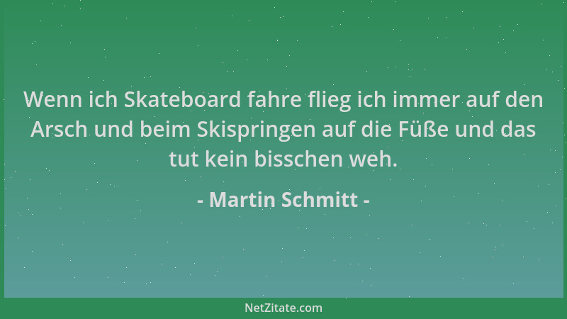 Martin Schmitt - Wenn ich Skateboard fahre flieg ich immer auf den Arsch und beim Skispringen auf die Füße und das tut kein...