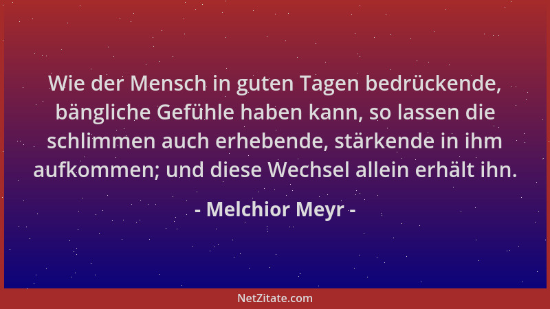 Melchior Meyr - Wie der Mensch in guten Tagen bedrückende, bängliche Gefühle haben kann, so lassen die schlimmen auch erheb...