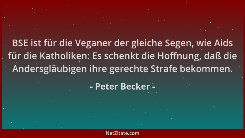 Peter Becker - BSE ist für die Veganer der gleiche Segen, wie Aids für die Katholiken: Es schenkt die Hoffnung, daß die And...