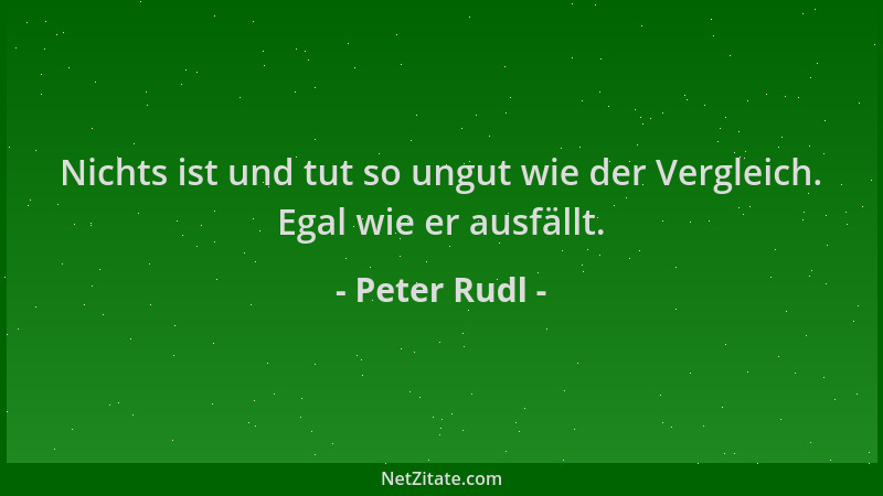 Peter Rudl - Nichts ist und tut so ungut wie der Vergleich. Egal wie er ausfällt....