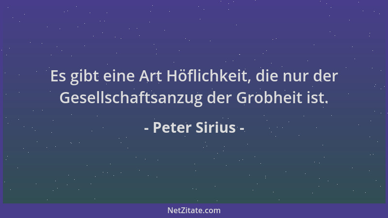 Peter Sirius - Es gibt eine Art Höflichkeit, die nur der Gesellschaftsanzug der Grobheit ist....