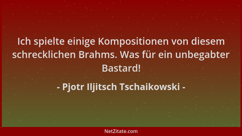Pjotr Iljitsch Tschaikowski - Ich spielte einige Kompositionen von diesem schrecklichen Brahms. Was für ein unbegabter Bast...