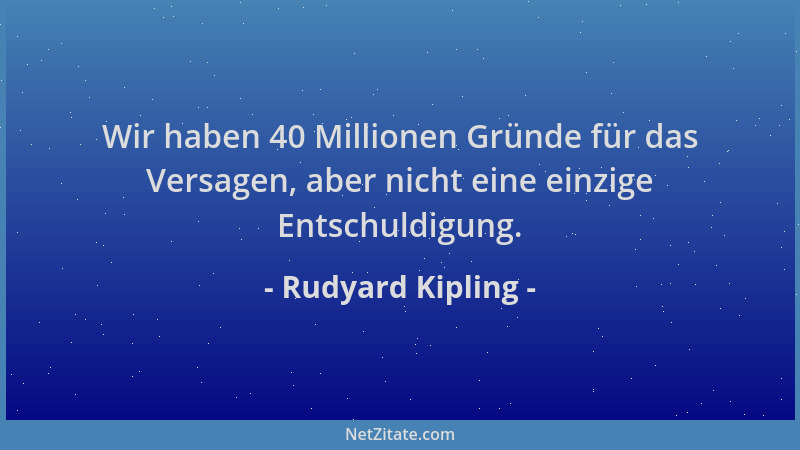 Rudyard Kipling - Wir haben 40 Millionen Gründe für das Versagen, aber nicht eine einzige Entschuldigung....