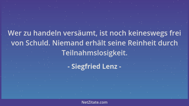 Siegfried Lenz - Wer zu handeln versäumt, ist noch keineswegs frei von Schuld. Niemand erhält seine Reinheit durch Teilnahm...
