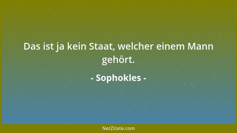 Sophokles - Das ist ja kein Staat, welcher einem Mann gehört....