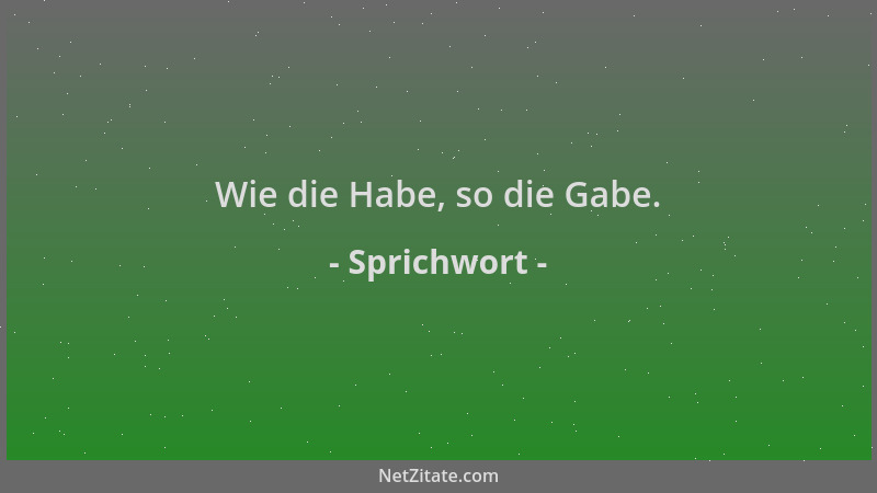 Sprichwort - Wie die Habe, so die Gabe....