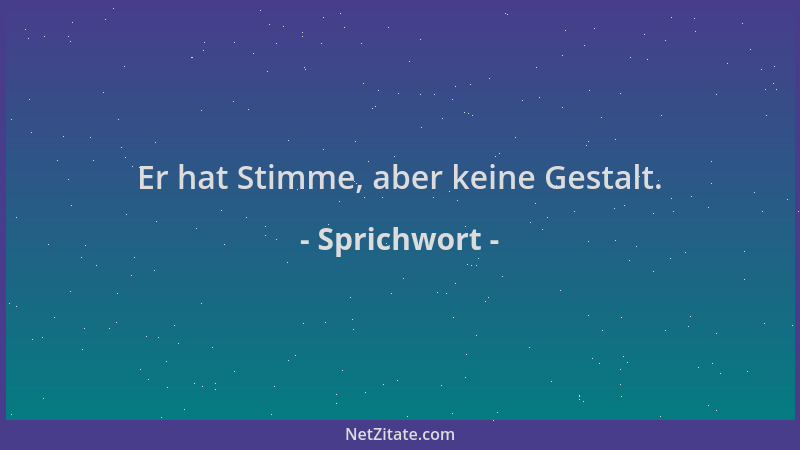 Sprichwort - Er hat Stimme, aber keine Gestalt....