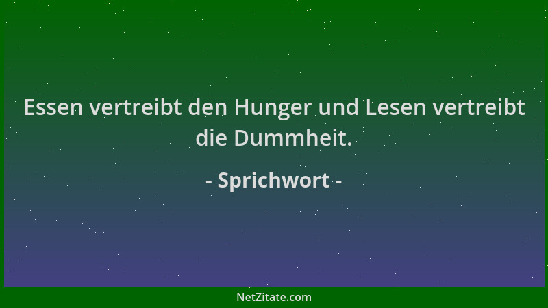 Sprichwort - Essen vertreibt den Hunger und Lesen vertreibt die Dummheit....