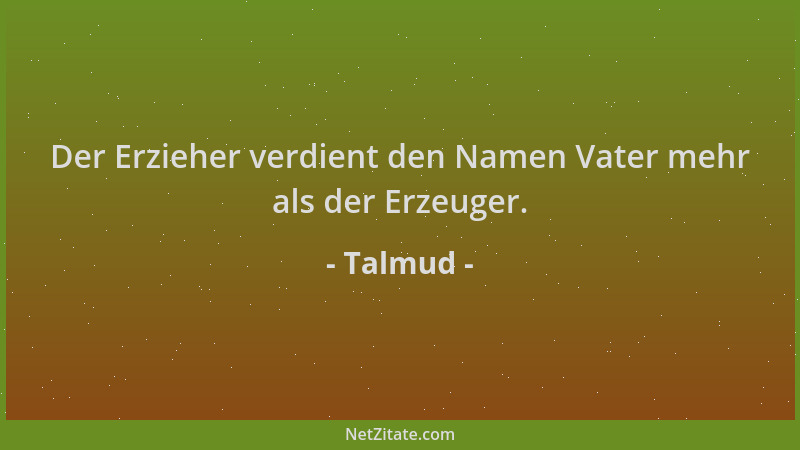 Talmud - Der Erzieher verdient den Namen Vater mehr als der Erzeuger....