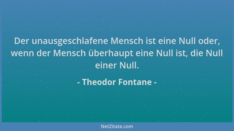Theodor Fontane - Der unausgeschlafene Mensch ist eine Null oder, wenn der Mensch überhaupt eine Null ist, die Null einer N...