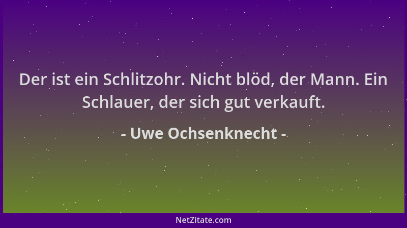 Uwe Ochsenknecht - Der ist ein Schlitzohr. Nicht blöd, der Mann. Ein Schlauer, der sich gut verkauft....