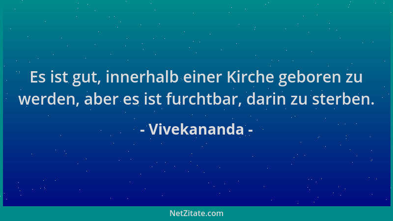 Vivekananda - Es ist gut, innerhalb einer Kirche geboren zu werden, aber es ist furchtbar, darin zu sterben....