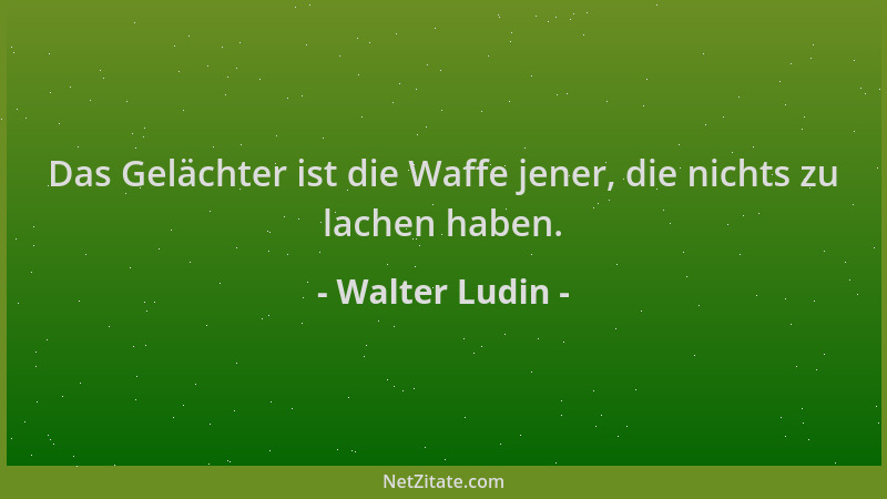 Walter Ludin - Das Gelächter ist die Waffe jener, die nichts zu lachen haben....