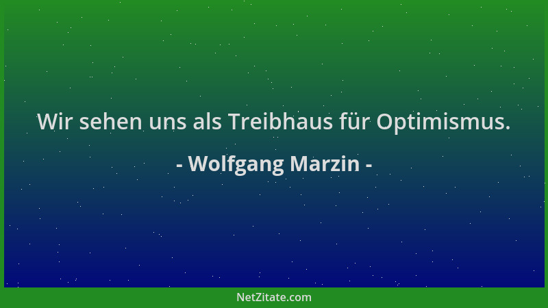 Wolfgang Marzin - Wir sehen uns als Treibhaus für Optimismus....