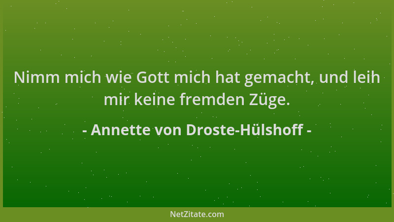 Annette von Droste-Hülshoff - Nimm mich wie Gott mich hat gemacht, und leih mir keine fremden Züge....