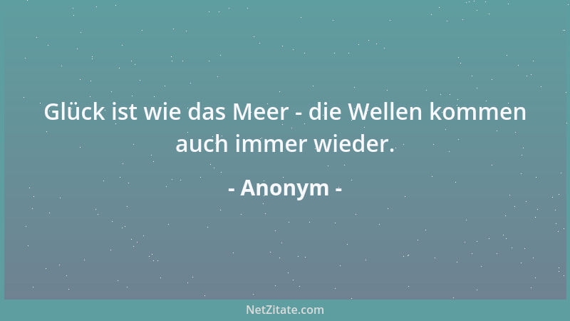 Anonym - Glück ist wie das Meer - die Wellen kommen auch immer wieder....