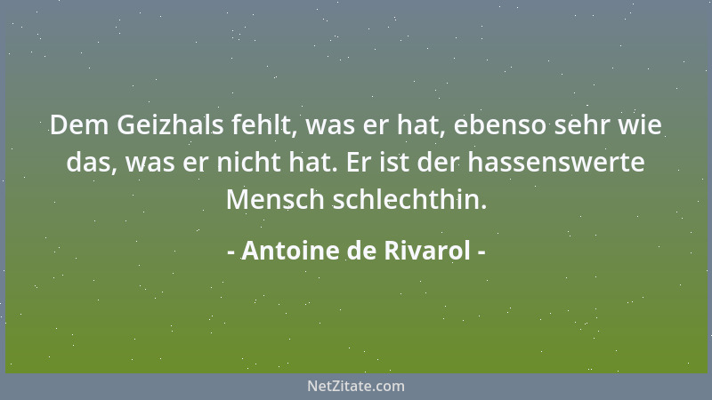 Antoine de Rivarol - Dem Geizhals fehlt, was er hat, ebenso sehr wie das, was er nicht hat. Er ist der hassenswerte Mensch...