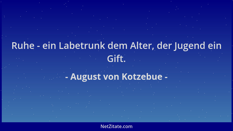 August von Kotzebue - Ruhe - ein Labetrunk dem Alter, der Jugend ein Gift....