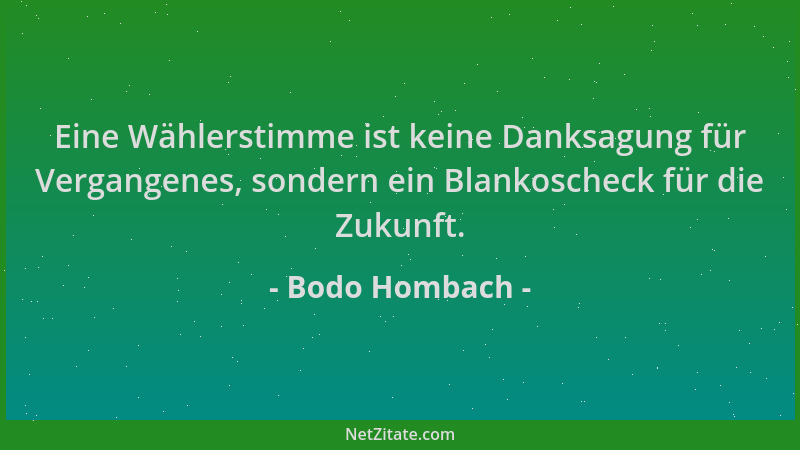 Bodo Hombach - Eine Wählerstimme ist keine Danksagung für Vergangenes, sondern ein Blankoscheck für die Zukunft....