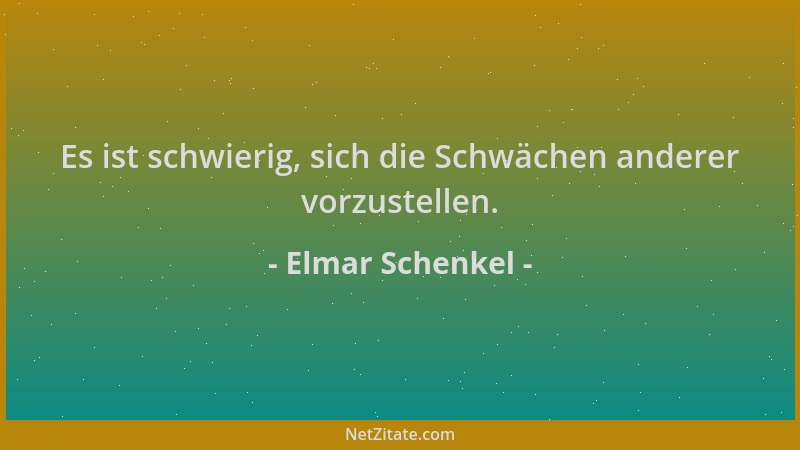 Elmar Schenkel - Es ist schwierig, sich die Schwächen anderer vorzustellen....
