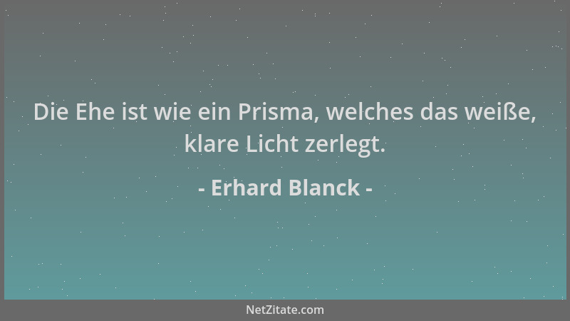Erhard Blanck - Die Ehe ist wie ein Prisma, welches das weiße, klare Licht zerlegt....