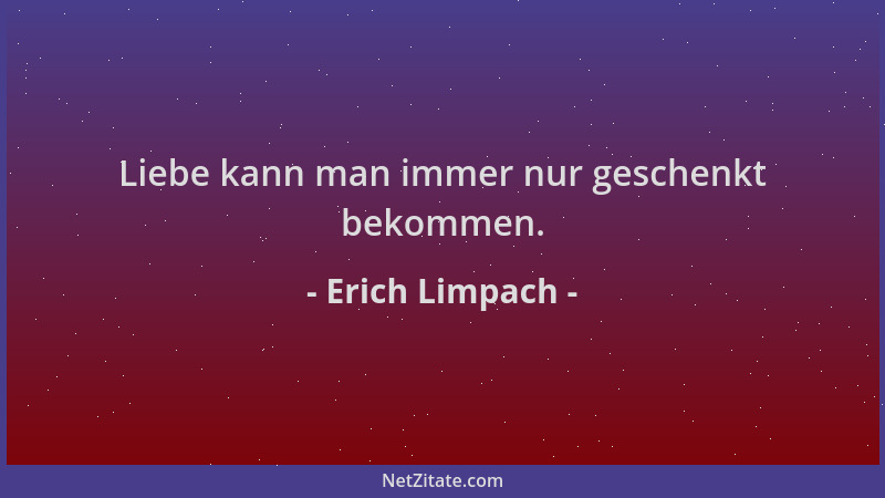 Erich Limpach - Liebe kann man immer nur geschenkt bekommen....