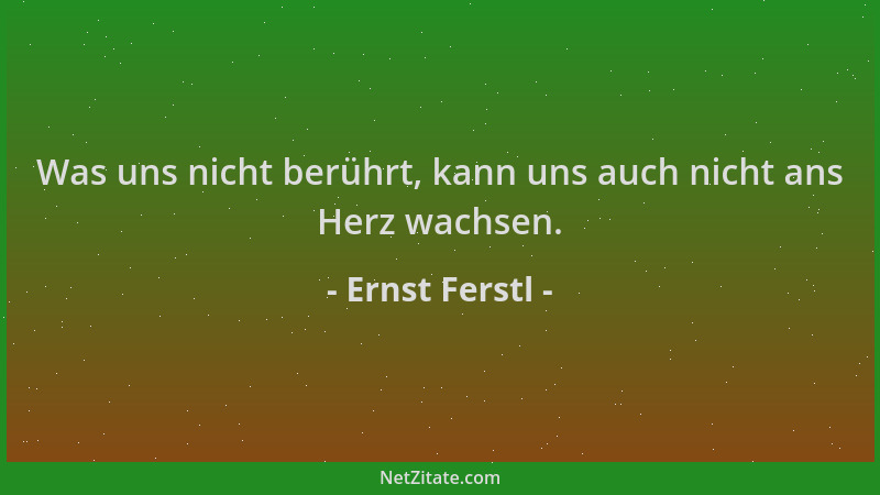 Ernst Ferstl - Was uns nicht berührt, kann uns auch nicht ans Herz wachsen....