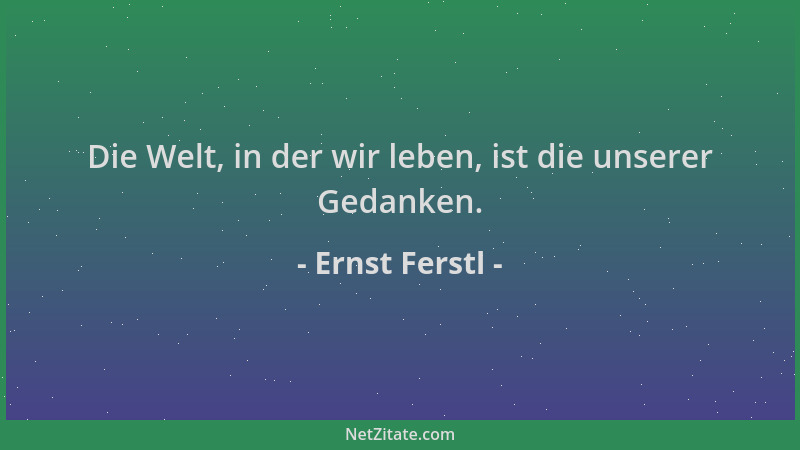 Ernst Ferstl - Die Welt, in der wir leben, ist die unserer Gedanken....