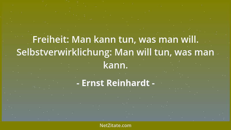 Ernst Reinhardt - Freiheit: Man kann tun, was man will. Selbstverwirklichung: Man will tun, was man kann....
