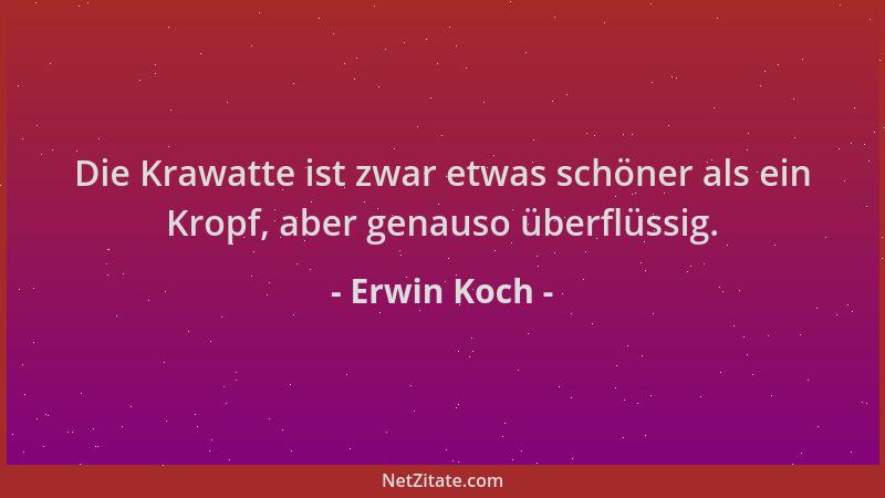 Erwin Koch - Die Krawatte ist zwar etwas schöner als ein Kropf, aber genauso überflüssig....