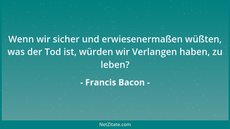 Francis Bacon - Wer keine neuen Heilmittel anwendet, muß neue Übel akzeptieren: denn die Zeit ist der größte Neuerer....