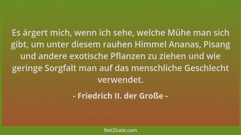 Friedrich II. der Große - Es ärgert mich, wenn ich sehe, welche Mühe man sich gibt, um unter diesem rauhen Himmel Ananas, P...