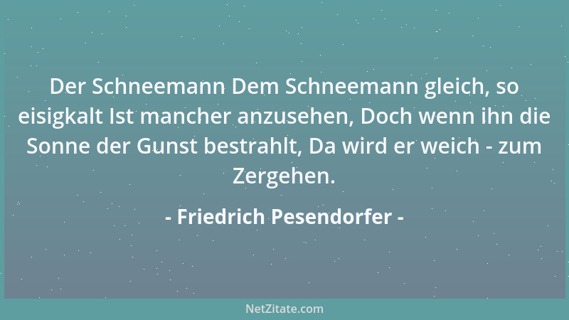 Friedrich Pesendorfer - Der Schneemann Dem Schneemann gleich, so eisigkalt Ist mancher anzusehen, Doch wenn ihn die Sonne d...