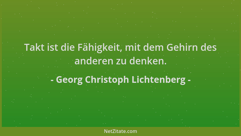 Georg Christoph Lichtenberg - Takt ist die Fähigkeit, mit dem Gehirn des anderen zu denken....