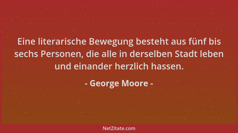 George Moore - Eine literarische Bewegung besteht aus fünf bis sechs Personen, die alle in derselben Stadt leben und einand...