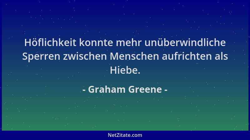 Graham Greene - Höflichkeit konnte mehr unüberwindliche Sperren zwischen Menschen aufrichten als Hiebe....