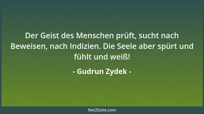 Gudrun Zydek - Der Geist des Menschen prüft, sucht nach Beweisen, nach Indizien. Die Seele aber spürt und fühlt und weiß!...