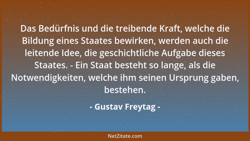 Gustav Freytag - Das Bedürfnis und die treibende Kraft, welche die Bildung eines Staates bewirken, werden auch die leitende...
