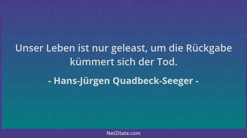 Hans-Jürgen Quadbeck-Seeger - Unser Leben ist nur geleast, um die Rückgabe kümmert sich der Tod....