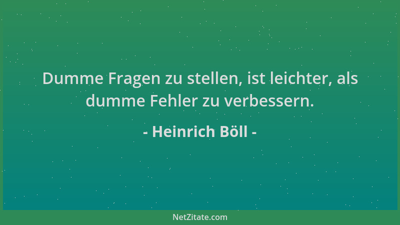 Heinrich Böll - Dumme Fragen zu stellen, ist leichter, als dumme Fehler zu verbessern....