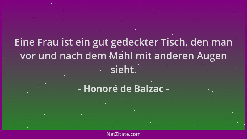 Honoré de Balzac - Eine Frau ist ein gut gedeckter Tisch, den man vor und nach dem Mahl mit anderen Augen sieht....