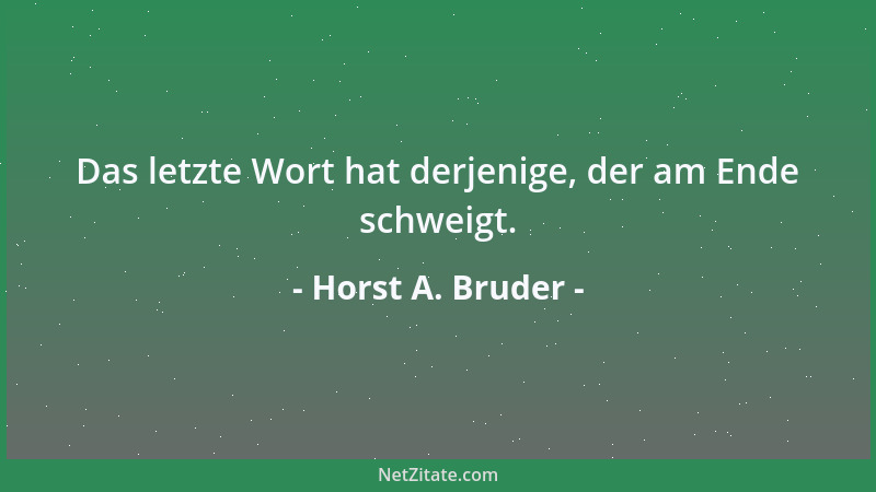 Horst A. Bruder - Das letzte Wort hat derjenige, der am Ende schweigt....