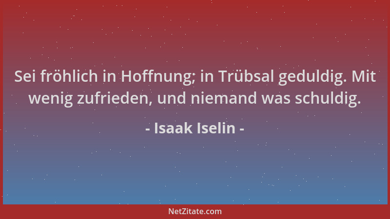 Isaak Iselin - Sei fröhlich in Hoffnung; in Trübsal geduldig. Mit wenig zufrieden, und niemand was schuldig....
