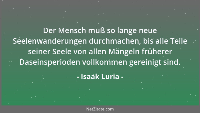 Isaak Luria - Der Mensch muß so lange neue Seelenwanderungen durchmachen, bis alle Teile seiner Seele von allen Mängeln frü...