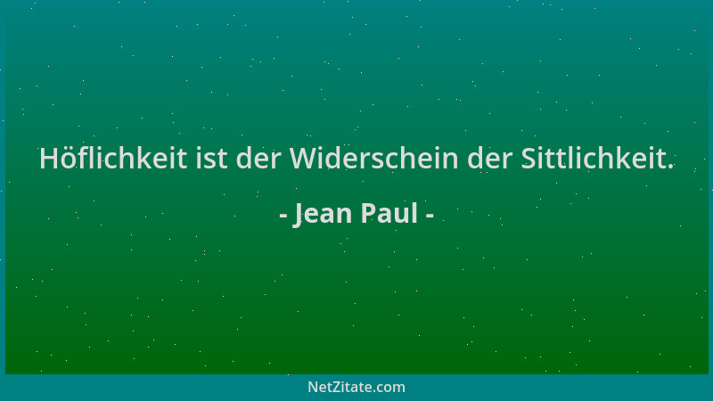 Jean Paul - Höflichkeit ist der Widerschein der Sittlichkeit....