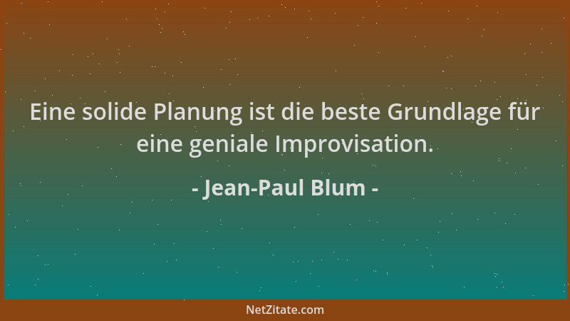 Jean-Paul Blum - Eine solide Planung ist die beste Grundlage für eine geniale Improvisation....