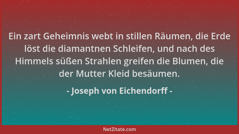 Joseph von Eichendorff - Ein zart Geheimnis webt in stillen Räumen, die Erde löst die diamantnen Schleifen, und nach des Hi...