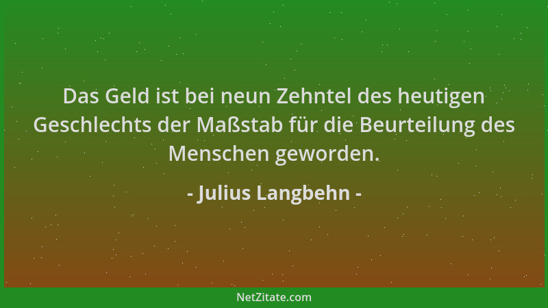 Julius Langbehn - Das Geld ist bei neun Zehntel des heutigen Geschlechts der Maßstab für die Beurteilung des Menschen gewor...