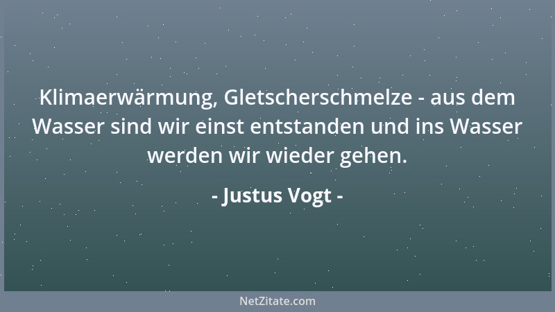 Justus Vogt - Klimaerwärmung, Gletscherschmelze - aus dem Wasser sind wir einst entstanden und ins Wasser werden wir wieder...