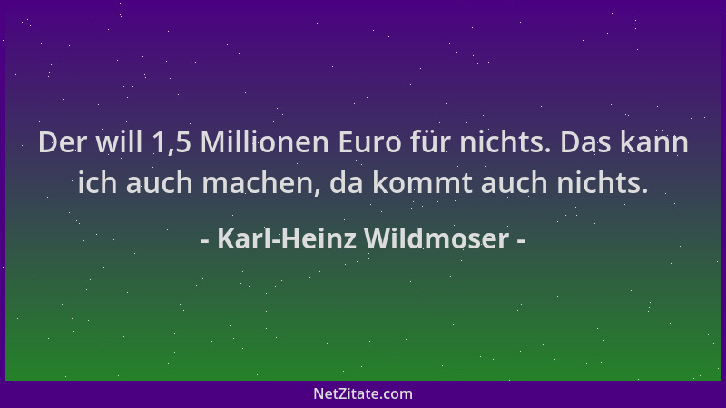 Karl-Heinz Wildmoser - Der will 1,5 Millionen Euro für nichts. Das kann ich auch machen, da kommt auch nichts....